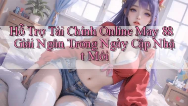 hỗ trợ tài chính online may 88 giải ngân trong ngày cập nhật mới