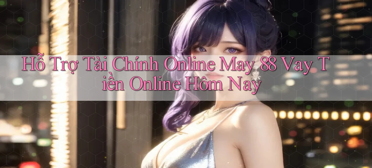 hỗ trợ tài chính online may 88 vay tiền online hôm nay