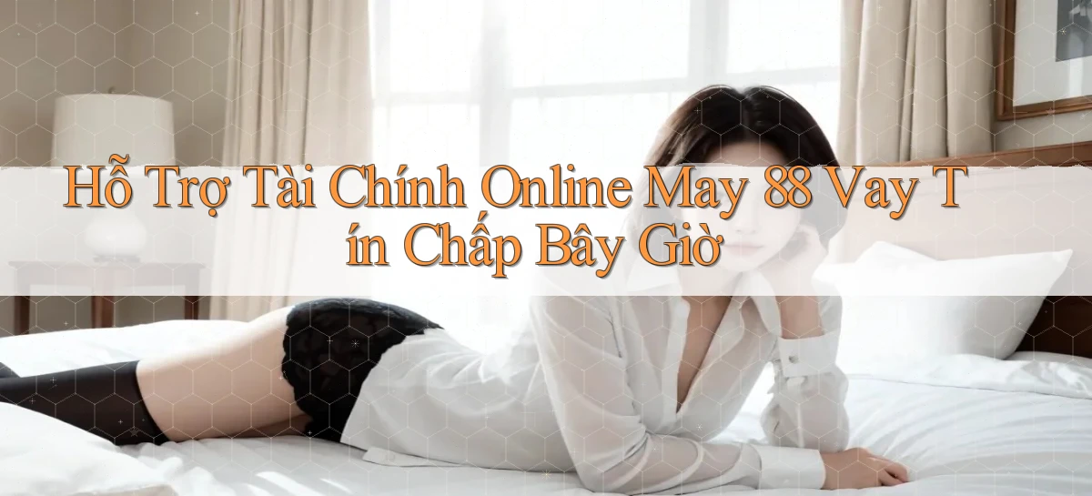 hỗ trợ tài chính online may 88 vay tín chấp bây giờ