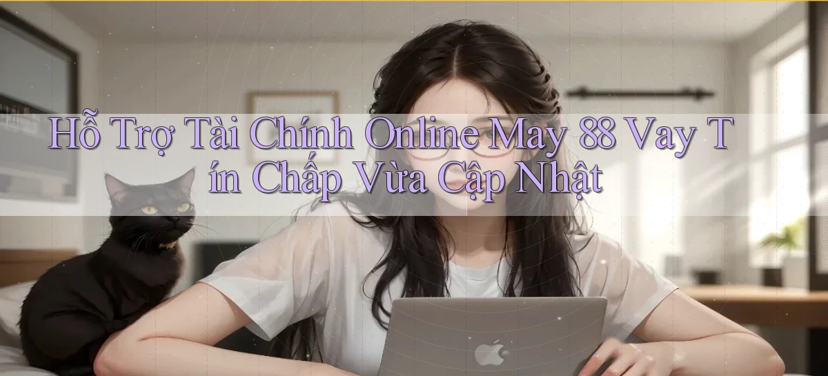 hỗ trợ tài chính online may 88 vay tín chấp vừa cập nhật