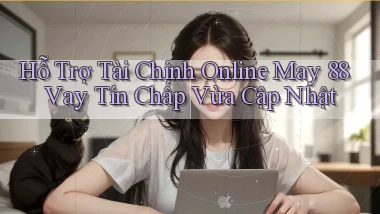 hỗ trợ tài chính online may 88 vay tín chấp vừa cập nhật