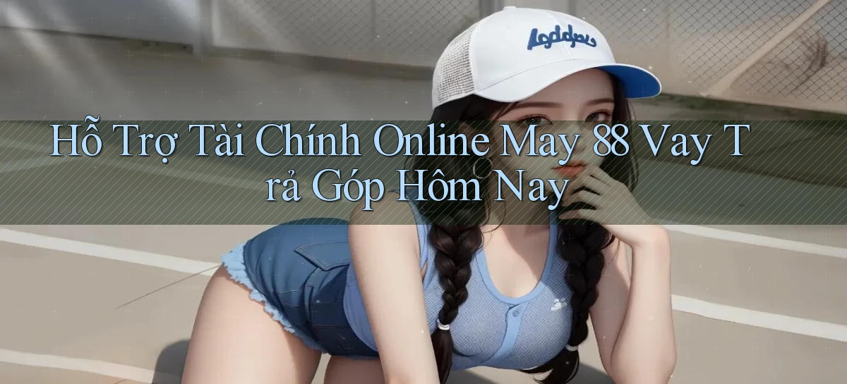 hỗ trợ tài chính online may 88 vay trả góp hôm nay