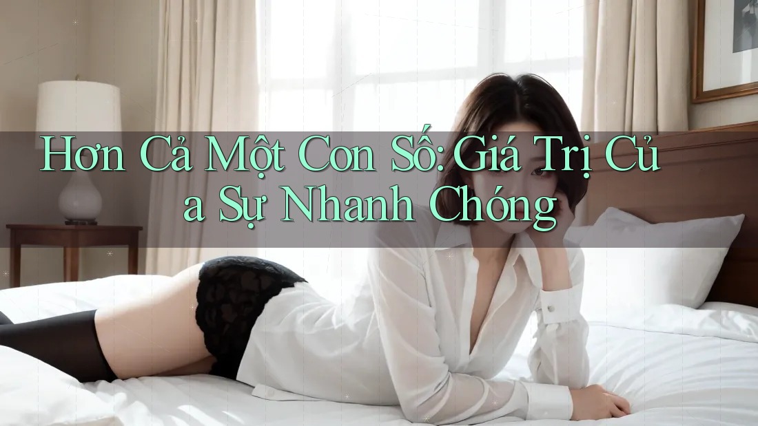 Hơn Cả Một Con Số: Giá Trị Của Sự Nhanh Chóng Hơn Cả Một Con Số: Giá Trị Của Sự Nhanh Chóng