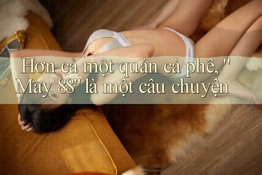 Hơn cả một quán cà phê, “May 88” là một câu chuyện