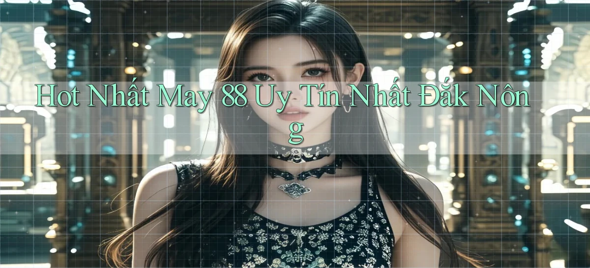 hot nhất may 88 uy tín nhất Đắk Nông
