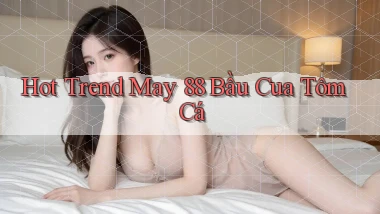 hot trend may 88 bầu cua tôm cá