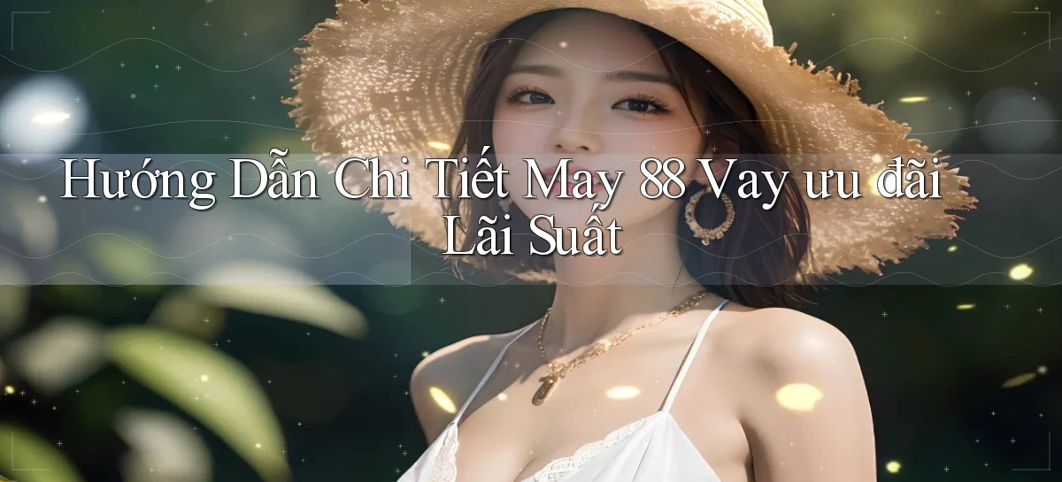 hướng dẫn chi tiết may 88 vay ưu đãi lãi suất