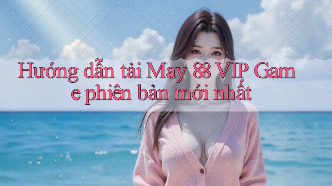Hướng dẫn tải May 88 VIP Game phiên bản mới nhất Hướng dẫn tải May 88 VIP Game phiên bản mới nhất