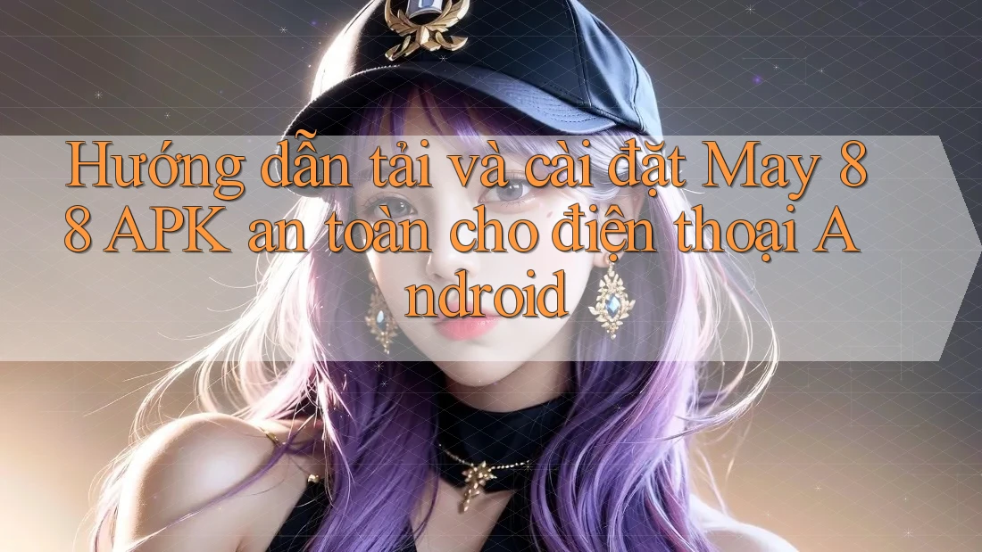 Hướng dẫn tải và cài đặt May 88 APK an toàn cho điện thoại Android