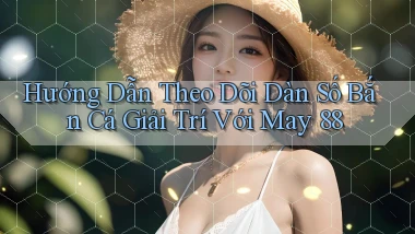 hướng dẫn theo dõi dàn số bắn cá giải trí với may 88