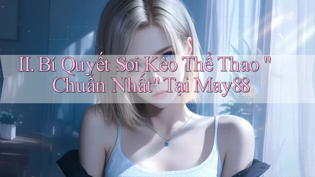 II. Bí Quyết Soi Kèo Thể Thao “Chuẩn Nhất” Tại May88 II. Bí Quyết Soi Kèo Thể Thao “Chuẩn Nhất” Tại May88