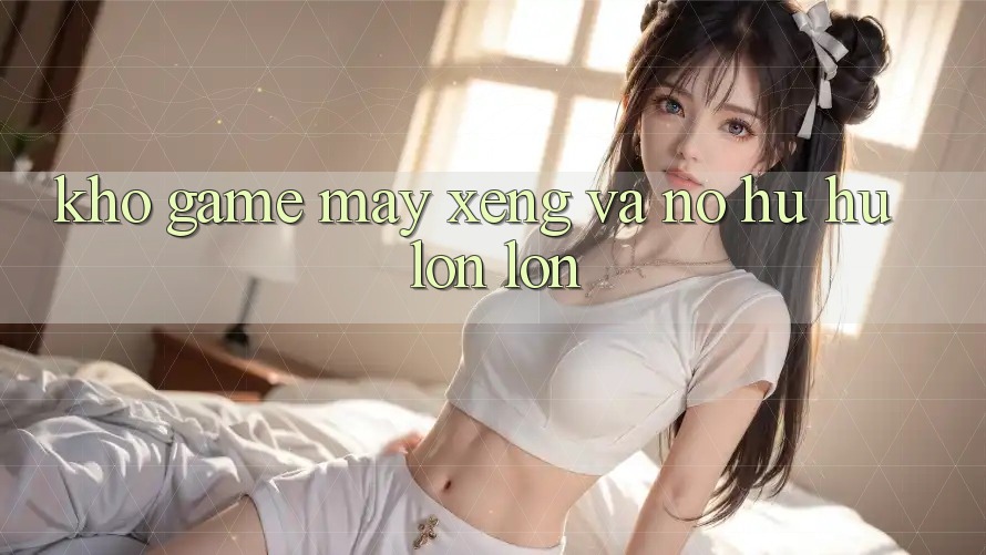 Kho game Máy xèng và nổ hũ hũ lớn lớn Kho game Máy xèng và nổ hũ hũ lớn lớn