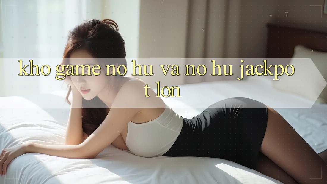 Kho game Nổ hũ và nổ hũ jackpot lớn Kho game Nổ hũ và nổ hũ jackpot lớn