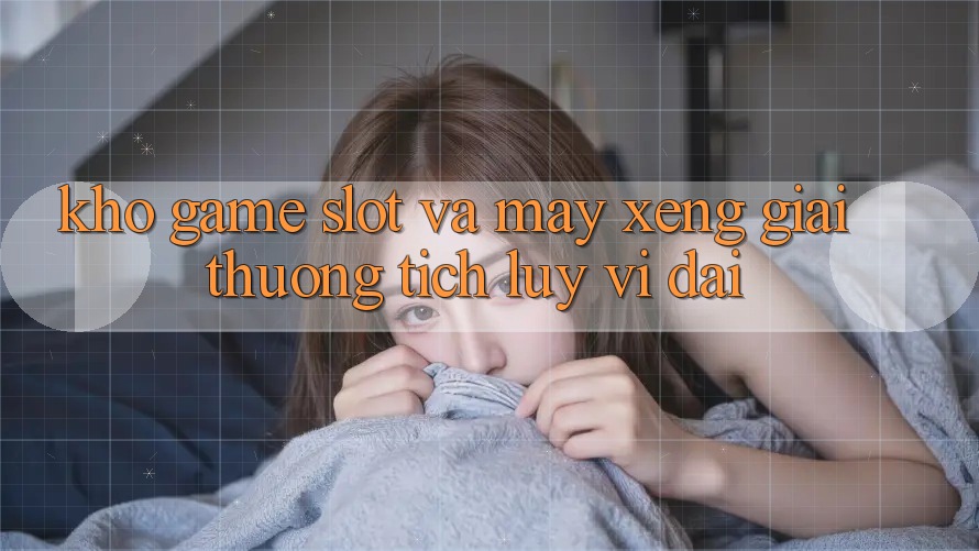 Kho game Slot và máy xèng giải thưởng tích lũy vĩ đại Kho game Slot và máy xèng giải thưởng tích lũy vĩ đại