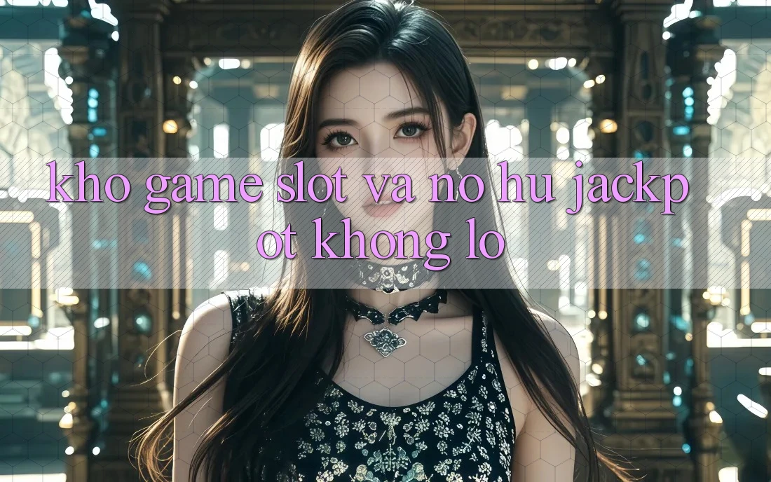 Kho game Slot và nổ hũ jackpot khổng lồ Kho game Slot và nổ hũ jackpot khổng lồ