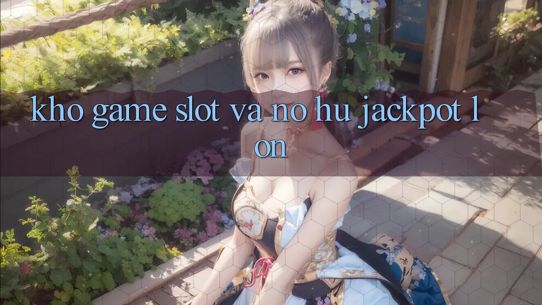 Kho game Slot và nổ hũ jackpot lớn Kho game Slot và nổ hũ jackpot lớn