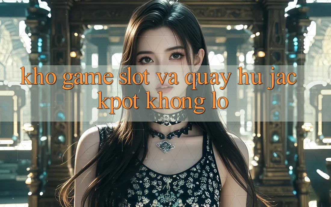 Kho game Slot và quay hũ jackpot khổng lồ Kho game Slot và quay hũ jackpot khổng lồ