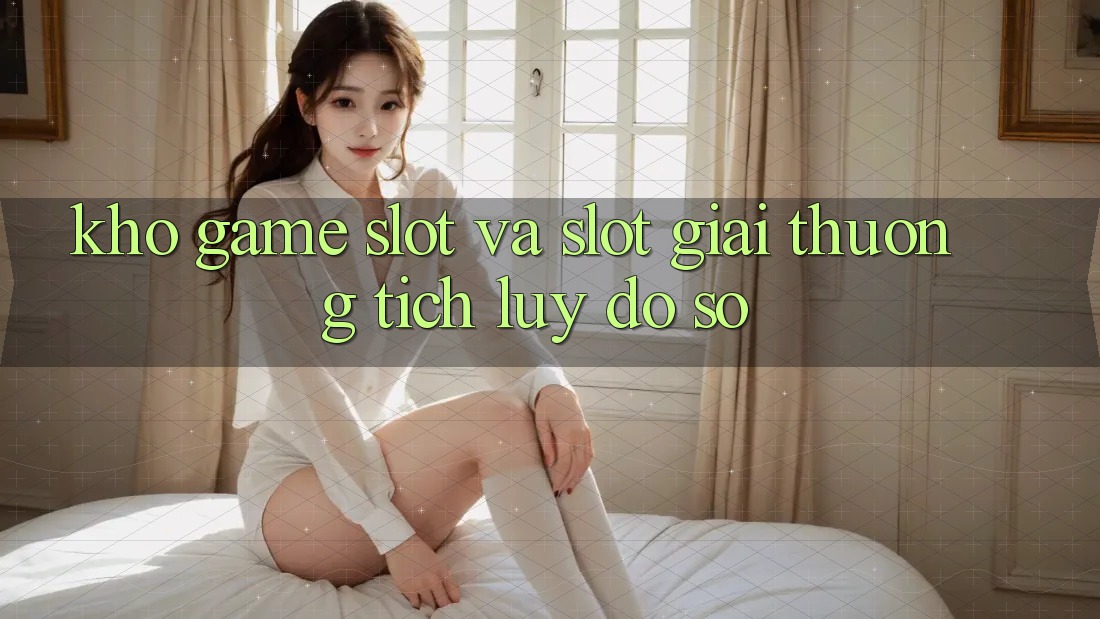 Kho game Slot và slot giải thưởng tích lũy đồ sộ