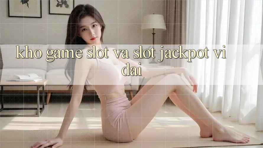 Kho game Slot và slot jackpot vĩ đại