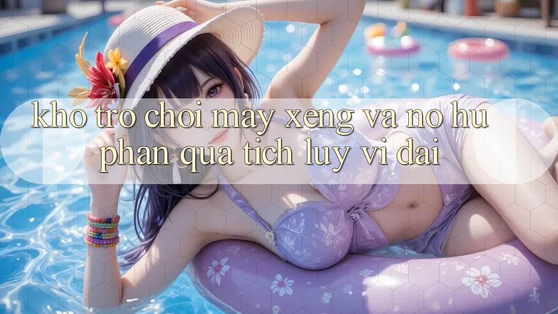 Kho trò chơi Máy xèng và nổ hũ phần quà tích lũy vĩ đại Kho trò chơi Máy xèng và nổ hũ phần quà tích lũy vĩ đại