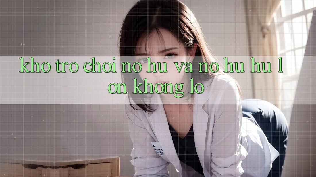 Kho trò chơi Nổ hũ và nổ hũ hũ lớn khổng lồ