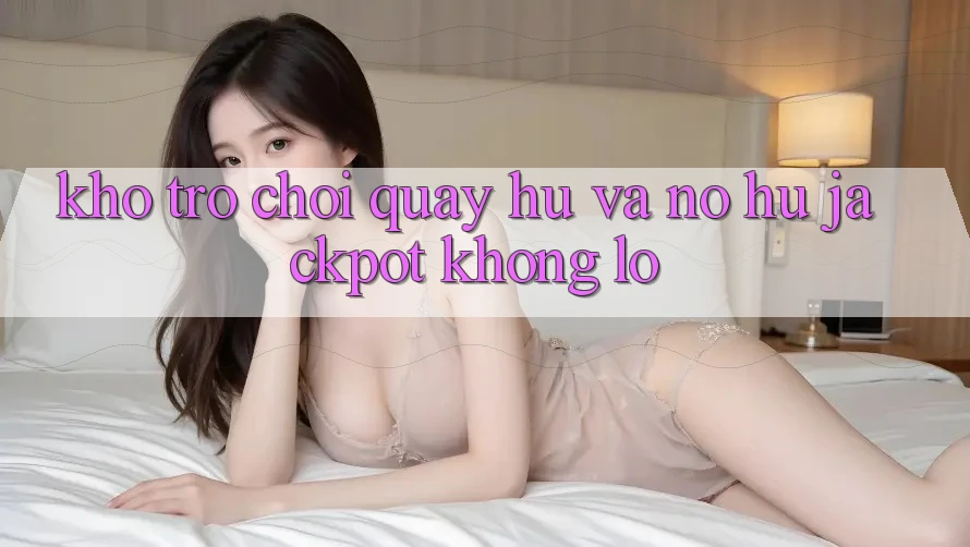 Kho trò chơi Quay hũ và nổ hũ jackpot khổng lồ Kho trò chơi Quay hũ và nổ hũ jackpot khổng lồ