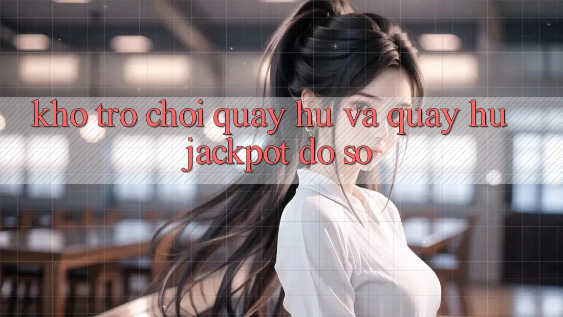 Kho trò chơi Quay hũ và quay hũ jackpot đồ sộ Kho trò chơi Quay hũ và quay hũ jackpot đồ sộ