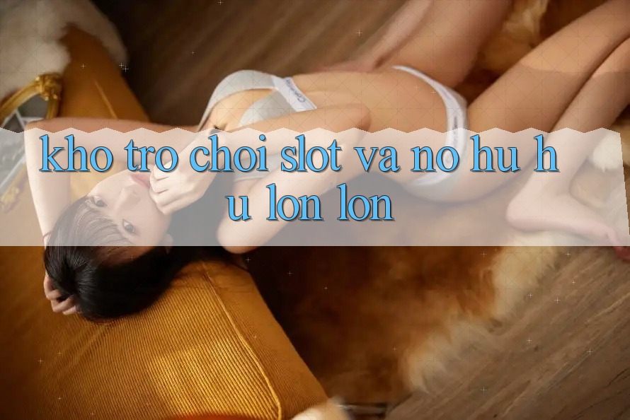 Kho trò chơi Slot và nổ hũ hũ lớn lớn