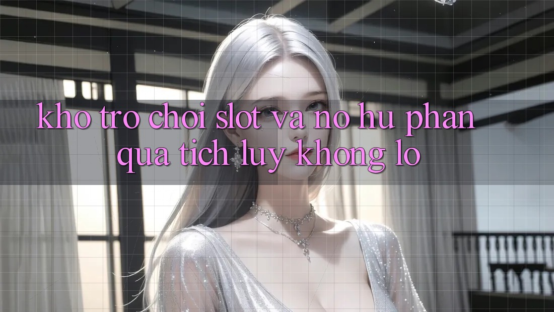 Kho trò chơi Slot và nổ hũ phần quà tích lũy khổng lồ Kho trò chơi Slot và nổ hũ phần quà tích lũy khổng lồ