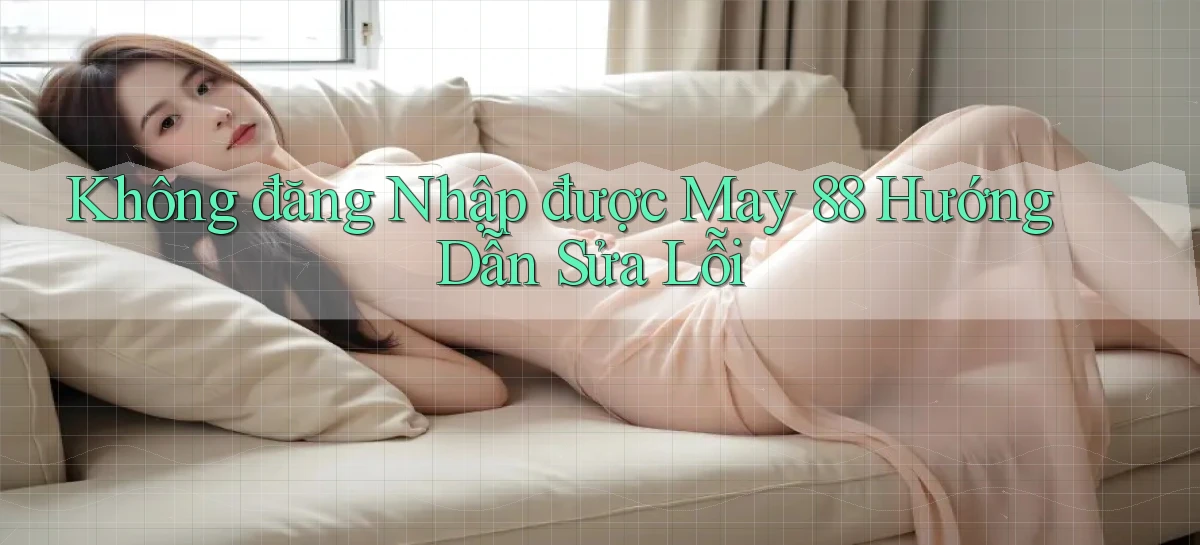 không đăng nhập được may 88 hướng dẫn sửa lỗi