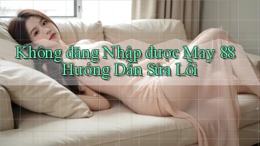 không đăng nhập được may 88 hướng dẫn sửa lỗi