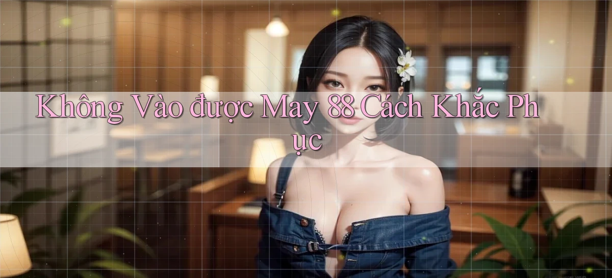 không vào được may 88 cách khắc phục