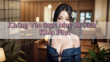 không vào được may 88 cách khắc phục