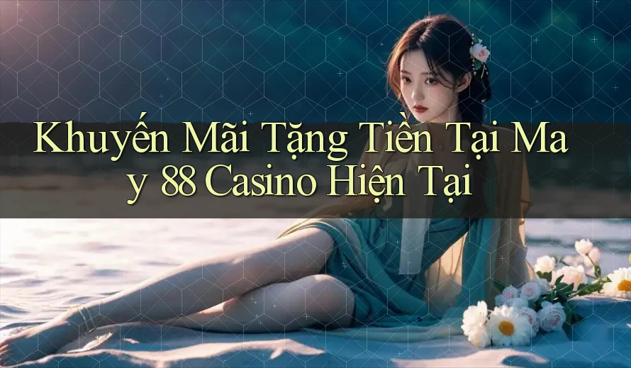 Khuyến Mãi Tặng Tiền Tại May 88 Casino Hiện Tại