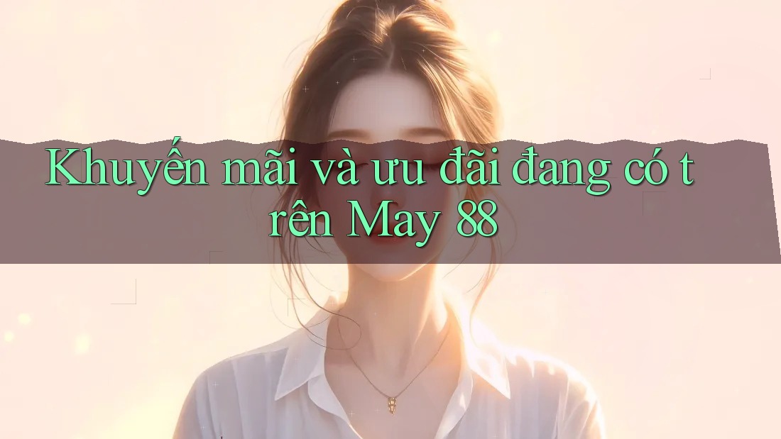 Khuyến mãi và ưu đãi đang có trên May 88