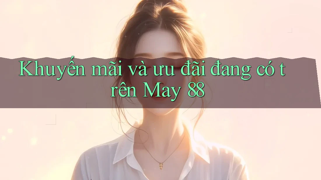 Khuyến mãi và ưu đãi đang có trên May 88
