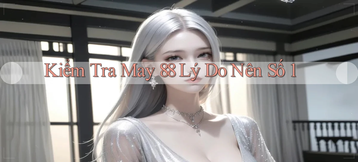 kiểm tra may 88 lý do nên số 1