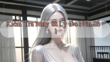 kiểm tra may 88 lý do nên số 1