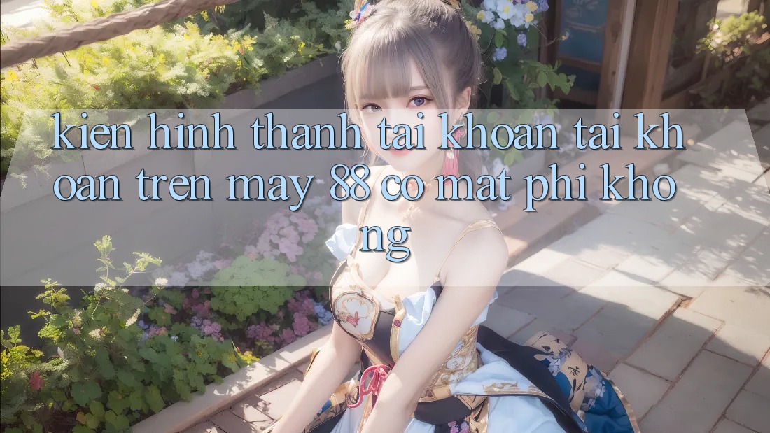 Kiến hình thành tài khoản tài khoản trên May-88 có mất phí không?