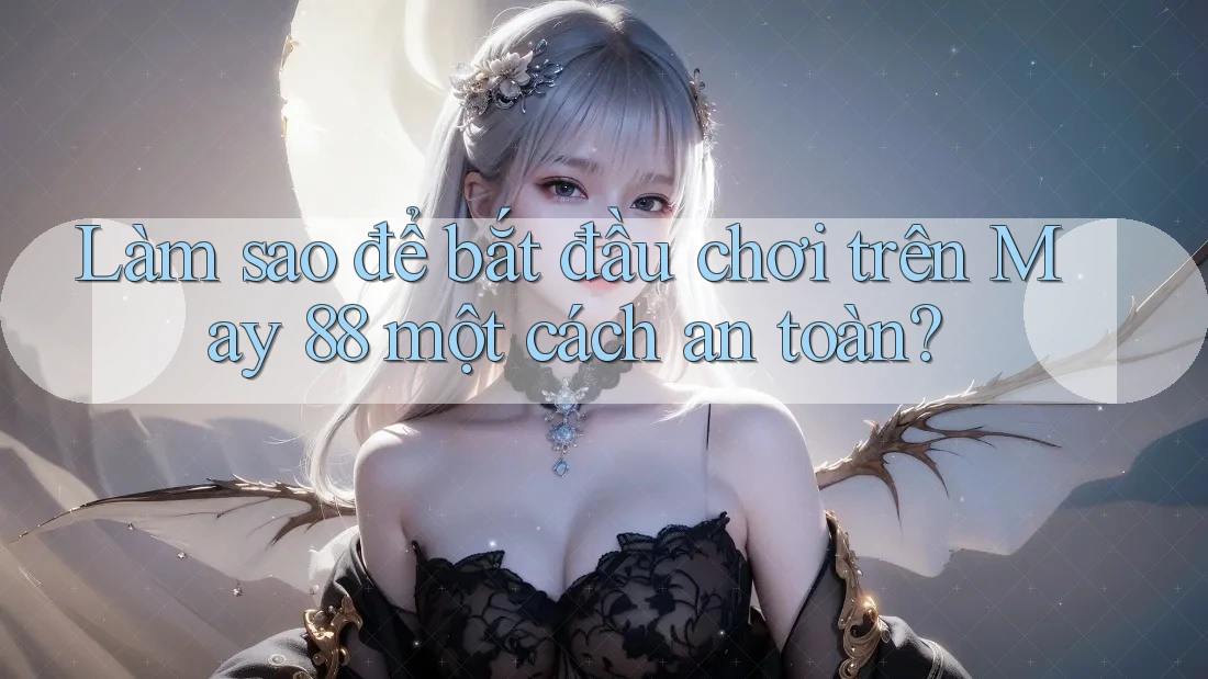 Làm sao để bắt đầu chơi trên May 88 một cách an toàn? Làm sao để bắt đầu chơi trên May 88 một cách an toàn?