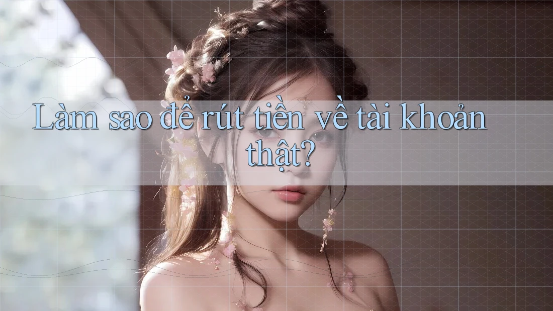 Làm sao để rút tiền về tài khoản thật? Làm sao để rút tiền về tài khoản thật?