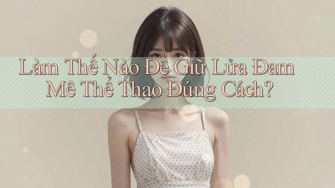 Làm Thế Nào Để Giữ Lửa Đam Mê Thể Thao Đúng Cách?