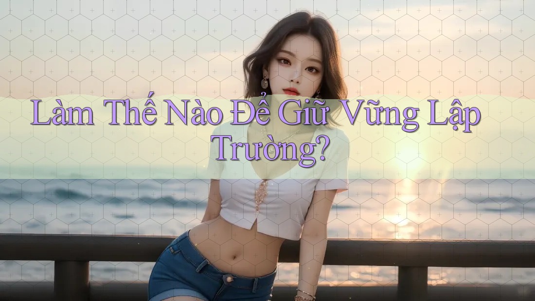 Làm Thế Nào Để Giữ Vững Lập Trường? Làm Thế Nào Để Giữ Vững Lập Trường?