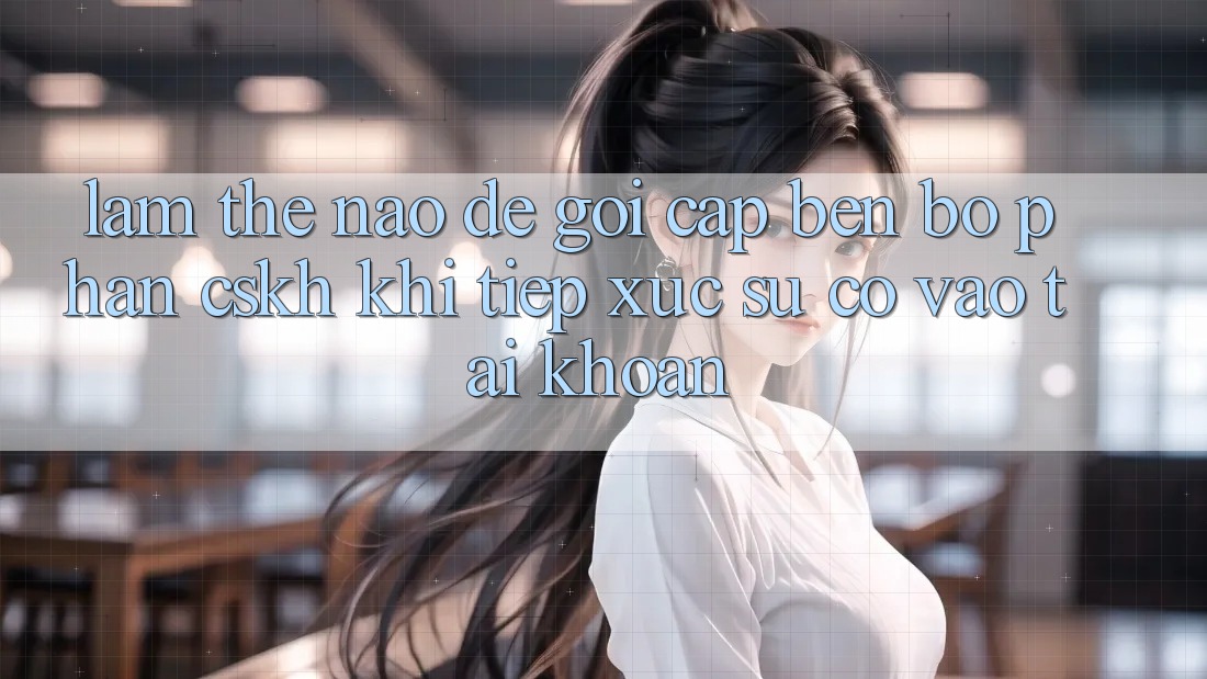 Làm thế nào để gọi cập bến bộ phận CSKH khi tiếp xúc sự cố vào tài khoản? Làm thế nào để gọi cập bến bộ phận CSKH khi tiếp xúc sự cố vào tài khoản?