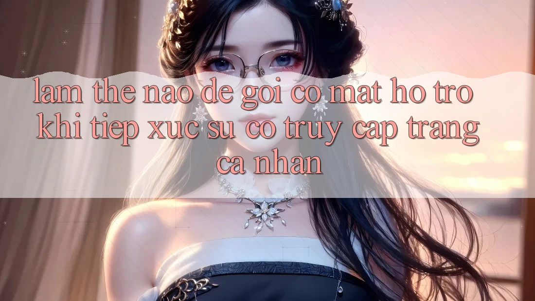Làm thế nào để gọi có mặt hỗ trợ khi tiếp xúc sự cố truy cập trang cá nhân?