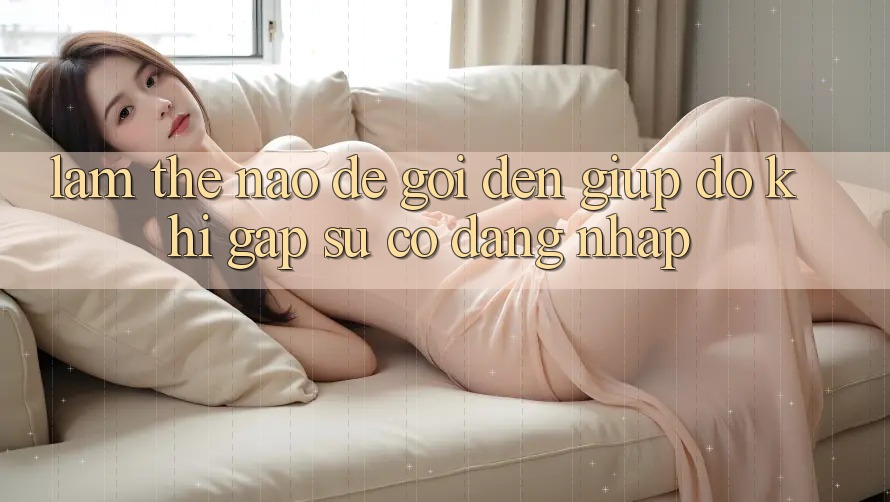 Làm thế nào để gọi đến giúp đỡ khi gặp sự cố đăng nhập? Làm thế nào để gọi đến giúp đỡ khi gặp sự cố đăng nhập?