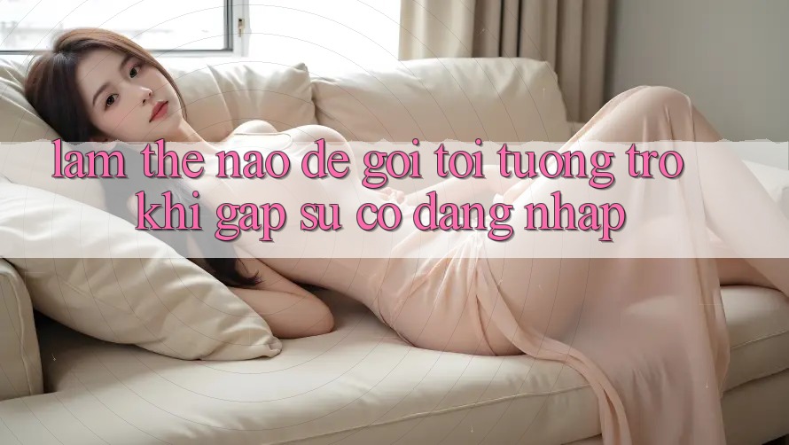 Làm thế nào để gọi tới tương trợ khi gặp sự cố đăng nhập? Làm thế nào để gọi tới tương trợ khi gặp sự cố đăng nhập?