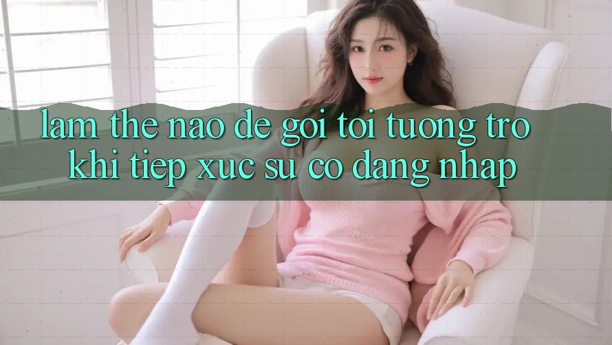 Làm thế nào để gọi tới tương trợ khi tiếp xúc sự cố đăng nhập?