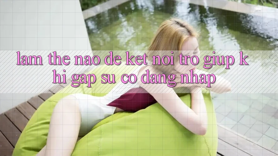 Làm thế nào để kết nối trợ giúp khi gặp sự cố đăng nhập? Làm thế nào để kết nối trợ giúp khi gặp sự cố đăng nhập?