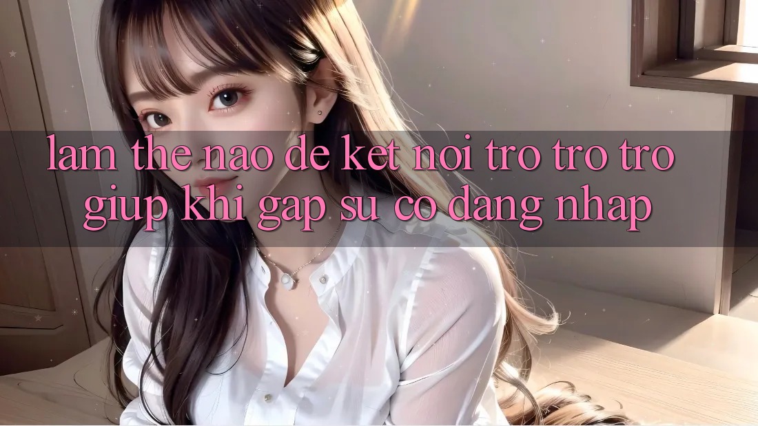 Làm thế nào để kết nối trợ trợ trợ giúp khi gặp sự cố đăng nhập?